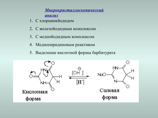 Микрокристаллоскопический
анализ
1. С хлорцинкйодидом
2. С железойодидным комплексом
3. С меднойодидным комплексом
4. Меднопиридиновым реактивом
5. Выделение кислотной формы барбитурата
 