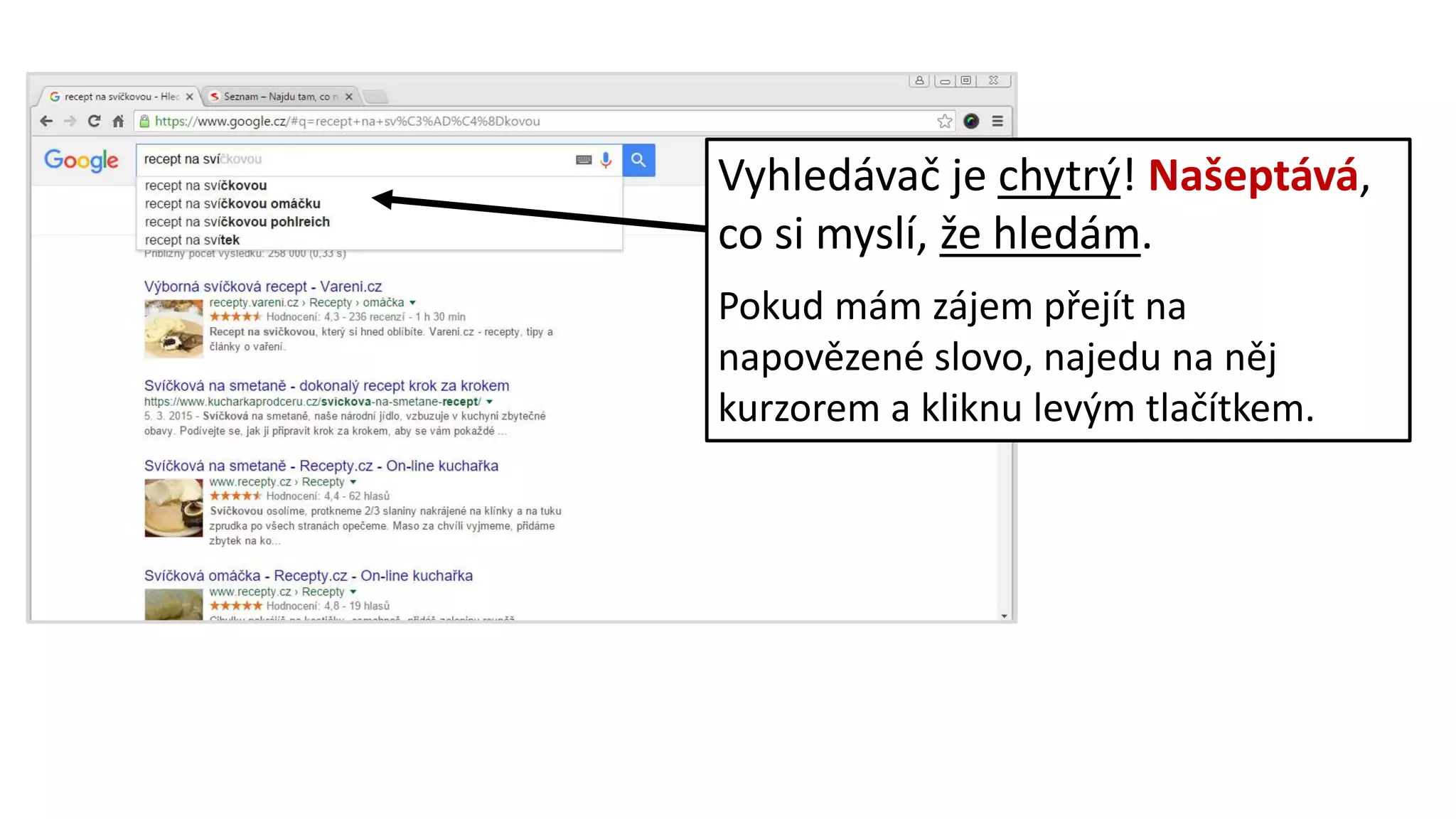 Vyhledávač je chytrý! Našeptává,
co si myslí, že hledám.
Pokud mám zájem přejít na
napovězené slovo, najedu na něj
kurzorem a kliknu levým tlačítkem.
 