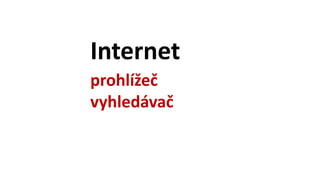 Internet
prohlížeč
vyhledávač
 