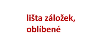 lišta záložek,
oblíbené
 