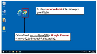 Existuje mnoho druhů internetových
prohlížečů.
Celosvětově nejpoužívanější je Google Chrome
– je rychlý, jednoduchý a bezpečný.
 