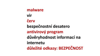 bezpečnost na PC
malware
vir, červ
bezpečnostní desatero
antivirový program
důvěryhodnost informací na
internetu
 