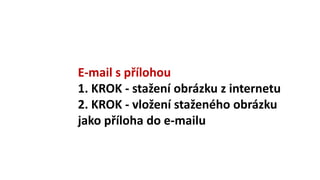 E-mail s přílohou
1. KROK - stažení obrázku z internetu
2. KROK - vložení staženého obrázku
jako příloha do e-mailu
 