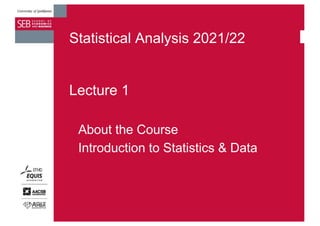 Statistical Analysis 2021/22
Lecture 1
About the Course
Introduction to Statistics & Data
 
