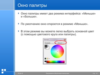 Стр. 1205.06.16 Программное обеспечение компьютера
Окно палитры
 Окно палитры имеет два режима интерфейса: «Меньше»
и «Больше».
 По умолчанию окно откроется в режиме «Меньше».
 В этом режиме вы можете легко выбрать основной цвет
(с помощью цветового круга или палитры).
 