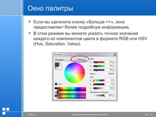 Стр. 1305.06.16 Программное обеспечение компьютера
Окно палитры
 Если вы щелкните кнопку «Больше >>», окно
предоставляет более подробную информацию.
 В этом режиме вы можете указать точное значение
каждого из компонентов цвета в формате RGB или HSV
(Hue, Saturation, Value).
 