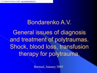 Bondarenko A.V.
General issues of diagnosis
and treatment of polytraumas.
Shock, blood loss, transfusion
therapy for polytrauma.
Barnaul, January 2005
Translated from Russian to English - www.onlinedoctranslator.com
 