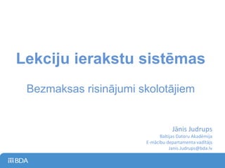 Lekciju ierakstu sistēmas Bezmaksas risinājumi skolotājiem Jānis Judrups Baltijas Datoru Akadēmija E-mācību departamenta vadītājs [email_address] 