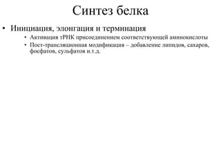 Синтез белка Инициация, элонгация и терминация Активация тРНК присоединением соответствующей аминокислоты   Пост-трансляционная модификация – добавление липидов, сахаров, фосфатов, сульфатов и.т.д. 
