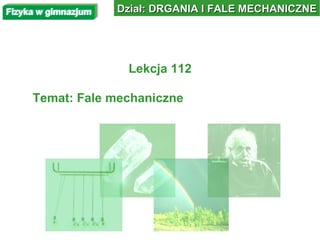 Lekcja 112 Temat: Fale mechaniczne Dział: DRGANIA I FALE MECHANICZNE 