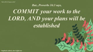 *emphasis added, don't fight me
"Fail to PRAY, Prepareto Fail"
But...Proverbs 16:3 says,
COMMIT your work to the
LORD, AND your plans will be
established
 