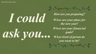 How are you preparing?
What are your plans for
the new year?
What are your financial
goals?
What kind of person do
you want to be?
I could
ask you...
"Fail to PRAY, Prepareto Fail"
 