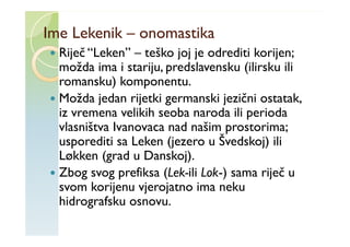 Ime Lekenik – onomastika
  Riječ “Leken” – teško joj je odrediti korijen;
  možda ima i stariju, predslavensku (ilirsku il...