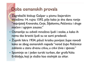 Doba osmanskih provala
Zagrebački biskup Gašpar u pismu štajerskim
staležima 14. rujna 1592. piše kako je dva dana ranije
...