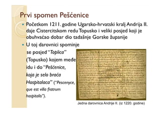 Prvi spomen Pešćenice
      p
 Početkom 1211. godine Ugarsko-hrvatski kralj Andrija II.
 daje Cistercitskom redu Topusko i...
