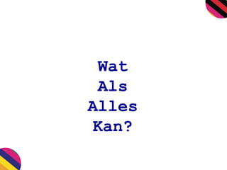 Wat
Als
Alles
Kan?
 