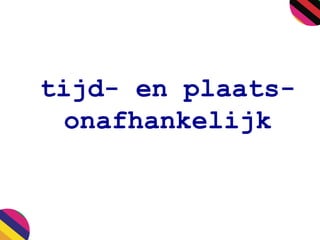 tijd- en plaats-
onafhankelijk
 