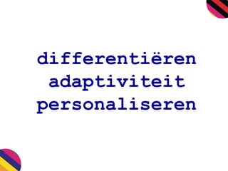 differentiëren
adaptiviteit
personaliseren
 