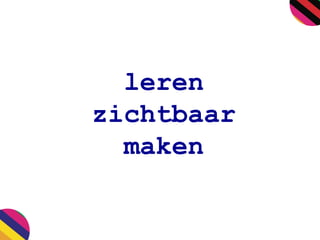 leren
zichtbaar
maken
 
