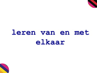 leren van en met
elkaar
 