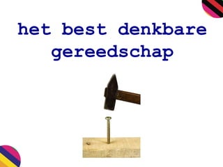 het best denkbare
gereedschap
 