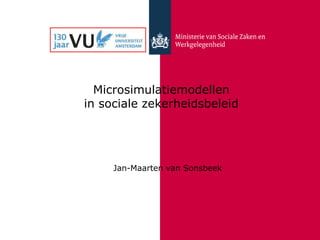 Microsimulatiemodellen in sociale zekerheidsbeleid  Jan-Maarten van Sonsbeek 