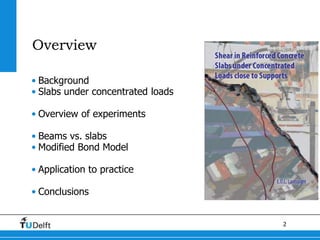 2
Overview
• Background
• Slabs under concentrated loads
• Overview of experiments
• Beams vs. slabs
• Modified Bond Model
• Application to practice
• Conclusions
 