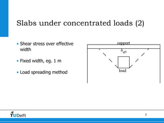 7
Slabs under concentrated loads (2)
• Shear stress over effective
width
• Fixed width, eg. 1 m
• Load spreading method
 