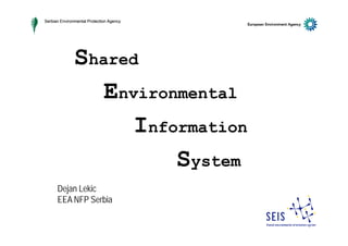 Serbian Environmental Protection Agency




               Shared
                  Environmental
                     Information
                       f    ti

                         System
      Dejan Lekic
      EEA NFP Serbia
 