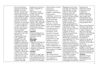 5
Ano ang kanilang
ginawa sa kanilang
paligid? Ano ang
ginawa ng mga bata
upang makatulong?
Pag-usapan kung ano
ang nangyayari kapag
hindi pinapanatiling
malinis ang paligid,
kasama na rin ang
pag-iwas sa mga sakit
na dala ng mga peste
o insekto, tulad ng
dengue, diarrhea, at
iba pa. Pag-usapan
rin kung bakit
mahalaga na malinis
ang ilog at ang tubig.
Maaari ring
magtanong: Paano
tayo naglilinis ng
paligid? Ano ang
ginagamit natin sa
paglilinis? Maaaring
balikan ang kuwento
at hanapin ang mga
kagamitang panlinis.
Maaari ring tanungin
ang mga mag-aaral
tungkol sa karanasan
nila sa baha, kung
mayroon man. Kung
nakaranas na ang
mga bata ng baha sa
komunidad, pag-
usapan ang mga
kapag may mataas na
baha o malakas na
ulan.)
Pag-isipan at pag-
usapan din ang mga
paraan upang
maiwasan ang pag-
aaksaya ng tubig at
kuryente. Halimbawa:
kapag naghuhugas ng
kamay, isara ang gripo
habang nagsasabon;
patayin ang ilaw kapag
maliwanag naman o
walang tao sa kuwarto;
at iba pa.
Gawain:
Wastong Paggamit ng
Tubig (Sumangguni sa
Apendiks para sa
panuto.)
Marungko
Titik Kk
●Pagsulat ng hugis ng
titik sa hangin, sa
likod ng kaklase, sa
sahig, sa palad, atbp.
●Pagsulat ng hugis ng
titik sa papel
Gawain
Sandbox
Ipaguhit sa mga mag-
aaral ang labinlimang
(15) malaking titik K at
labinlimang (15) maliit
na titik k sa buhangin
mga halaman at puno
(halimbawa,
pinagkukunan ng
pagkain, nasisilungan
kapag mainit,
nagbibigay ng kulay sa
paligid (alalahanin ang
kuwentong Nang
Magkakulay Ang
Nayon), at iba pa).
Maaaring magtanong:
paano natin aalagaan
ang mga halaman at
puno (halimbawa,
dinidiligan, hindi
sinisira, at iba pa)?
Pag-usapan din ang
kahalagahan ng
pagtatanim ng mga
halaman at puno.
Maaaring balikan at
iugnay ang gawain
(Tayo’y Magtanim!) na
ginawa noong Linggo 5.
(Sumangguni sa Linggo
5 Kwarter 2).
Gawain:
Iba’t ibang Basura,
Kani-kanilang Lalagyan
(Sumangguni sa
Apendiks para sa
Magagamit pa ba kaya
ang mga ito? Hikayatin
ang mga bata na pag-
isipan at pag-usapan
kung ano-ano ang
maaaring gawin o pag-
gamitan ng mga lumang
bagay (antique man o
hindi). Halimbawa:
ipagbili sa mga thrift
shop; hanapan ng
bagong pag-gagamitan
(repurpose); gamitin ang
mga piyesa o ibang
parte nito para sa ibang
bagay (recycle at/o
upcycle); at iba pa.
Balikan ang ginawang
mga karatula sa
kuwentong The Town of
Makinang at alalahanin
ang paghikayat na “Turn
trash into cash” (i.e.,
“may pera sa basura”).
Maaari ring itanong ang
mga bata: Ano ang gusto
niyong matanggap sa
inyong kaarawan? Ano
ang mararamdaman
ninyo kapag hindi ito
maibibigay sa inyo? Ano
ang maaari ninyong
gawin o maitulong
upang makaipon para
mabili ang nais niyong
matanggap sa kaarawan
Ipaalala ang
diskusyon noong
nakaraang araw
tungkol sa
pagbubukod ng
basura. Maaaring
pag-usapan ang
pangongolekta ng
mga basyong plastik
na bote at kung ano
ang ginagawa dito.
Maaari ding hikayatin
ang mga mag-aaral
na pag-isipan at pag-
usapan tungkol sa
pag-reuse ng mga
plastik na bote (bilang
lalagyan ng tubig o
iba pang likido,
halimbawa) o
repurpose ng mga ito
(bilang taniman ng
halaman, dekorasyon,
at iba pa).
Pag-usapan din ang
paggamit ng mga
plastik na bote bilang
ecobricks, katulad ng
proyektong ginawa ng
pamilya sa kuwento.
Gawain:
Ecobricks Project
(Sumangguni sa
Apendiks para sa
panuto.)
 
