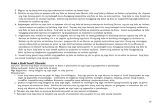 20
2. Bigyan ng tig-isang bola ang mga nakatayo sa unahan ng bawat linya.
3. Sabihin sa mga bata na ipapasa nila ang bola sa batang nasa likuran nila, ang bola ay dadaan sa ibabaw ng kanilang ulo. Hayaan
ang mga batang gawin ito ng mabagal muna hanggang makarating ang bola sa bata sa dulo ng linya. Ang bata na may hawak ng
bola ay pupunta sa unahan ng linya. Gawin ang pasahan ng bola hanggang ang lahat ng bata ay nagkaroon ng pagkakataon na
makatayo sa unahan ng linya.
4. Pagkatapos, sabihin sa mga bata na ipapasa nila uli ang bola sa batang nakatayo sa kanilang likuran, ngunit ang bola ay dadaan
naman ngayon sa pagitan ng kanilang mga binti. Hayaan ang mga batang gawin ito nang mabagal muna hanggang makarating
ang bola sa bata sa dulo ng linya. Ang bata na may hawak ng bola ay pupunta sa unahan ng linya. Gawin ang pasahan ng bola
hanggang ang lahat ng bata ay nagkaroon ng pagkakataon na makatayo sa unahan ng linya.
5. Pagkatapos nito, sabihin sa mga bata na ipapasa nila uli ang bola sa batang nakatayo sa kanilang likuran, ngunit ang bola ay
dadaan sa ibabaw ng kanilang ulo o sa pagitan ng kanilang mga binti. Kung ang bola na kanilang natanggap ay dumaan sa
ibabaw ng ulo ng bata sa kanilang harapan, ipapasa nila ito sa likuran sa pagitan ng kanilang mga binti. Kung ang natanggap
naman nilang bola ay dumaan sa gitna ng mga binti ng batang nakatayo sa kanilang harapan, ipapasa nila ito sa likuran at
padadaanin sa ibabaw ng kanilang ulo. Hayaan ang mga batang gawin ito ng mabagal muna hanggang makarating ang bola sa
dulo ng linya. Ang bata na may hawak ng bola ay pupunta sa unahan ng linya. Gawin ang pasahan ng bola hanggang ang
lahat ng bata ay magkaroon ng pagkakataon na makatayo sa unahan ng linya.
6. Maaari nang gawin nang mabilis ang pasahan ng bola sa ibabaw ng ulo, sa gitna ng mga binti, at sa salita na paraan. Ang linya
na unang makatapos ang siyang mananalo.
Dapat o Hindi Dapat? (Charade)
Layunin: Masabi ang dapat at hindi dapat na kilos at pananalita sa mga lugar ng pagsamba at panalangin
Bilang ng kasali: Lahat ng mga bata sa klase
Mga kagamitan: isang lalagyan ng mga papel na may panuto
Pamamaraan:
1. Isulat ang bawat panuto sa papel at ilagay ito sa lalagyan. Ang mga panuto ay mga aksyon na dapat at hindi dapat gawin sa mga
lugar ng pagsamba at panalangin. Halimbawa ay magdasal nang taimtim, sumigaw, maglaro, makinig, umupo nang maayos,
tumakbo, magsalita nang malakas, kumanta, magsalita nang pabulong, magkuwentuhan, atbp.
2. Ipakita sa mga bata ang lalagyan na may mga papel. Sabihin na tatawagin ang mga volunteer upang kumuha ng papel at gawin
ang aksyon na nakasulat doon. Sabihin din na huhulaan ng mga bata kung ano ang aksyon na ginagawa, at sasabihin din nila
kung ang aksyon ay dapat o hindi dapat gawin sa mga lugar ng pagsamba at panalangin.
3. Tawagin ang mga bata na gustong kumuha ng papel na may panuto sa lalagyan.
4. Tulungan ang mga bata na basahin ang panuto at anyayahan sila na gawin ito na wala siyang sinasabi.
 