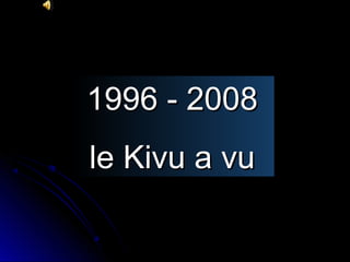 1996 - 2008
le Kivu a vu

 
