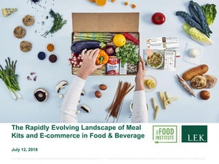 The Rapidly Evolving Landscape of Meal
Kits and E-commerce in Food & Beverage
July 12, 2018
The materials contained in this document are intended to supplement a discussion with L.E.K. Consulting. These perspectives are confidential and will only be meaningful to those in attendance.
 