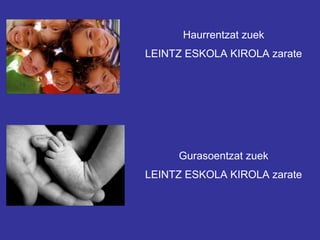 Haurrentzat zuek
LEINTZ ESKOLA KIROLA zarate




     Gurasoentzat zuek
LEINTZ ESKOLA KIROLA zarate
 