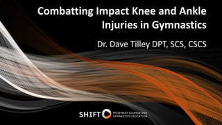 Combatting Impact Knee and Ankle
Injuries in Gymnastics
Dr. Dave Tilley DPT, SCS, CSCS
1
 