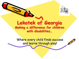 Lekotek of Georgia
Making a difference for children
       with disabilities…

 Where every child finds success
    and learns through play!
 