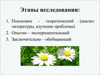 Этапы исследования:
1. Поисковое - теоретический (анализ
литературы, изучение проблемы)
2. Опытно – экспериментальный
3. Заключительно – обобщающий
 