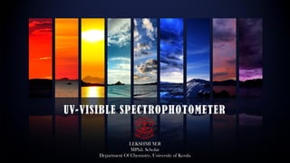 UV-VISIBLE SPECTROPHOTOMETER
LEKSHMI M.R
MPhil. Scholar
Department Of Chemistry, University of Kerala
 
