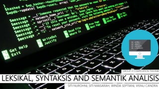 LEKSIKAL, SYNTAKSIS AND SEMANTIK ANALISIS
SITI NUROHNI, SITI MAISARAH, WINDA SEPTIANI, VISNU CANDRA
GROUP 4 COMPILATION TEKHNIK
 