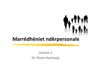 Marrëdhëniet ndërpersonale
Leksion 1
Dr. Elona Hasmujaj
 