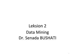 Leksion 2
Data Mining
Dr. Senada BUSHATI
1
 