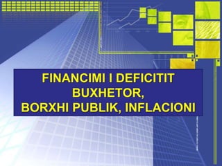 FINANCIMI I DEFICITIT
BUXHETOR,
BORXHI PUBLIK, INFLACIONI
 