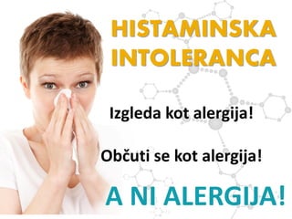 HISTAMINSKA
INTOLERANCA
Izgleda kot alergija!
Občuti se kot alergija!
A NI ALERGIJA!
 