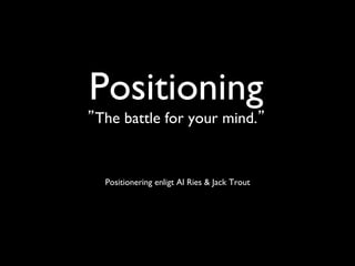 Positioning 
”The battle for your mind.”	



  Positionering enligt Al Ries  Jack Trout
 
