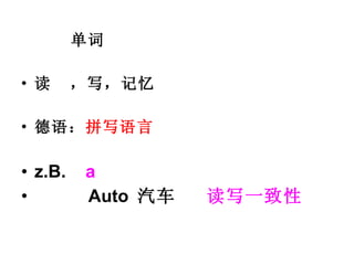 单词 读  ，写，记忆 德语： 拼写语言 z.B.  a  Auto  汽车  读写一致性   
