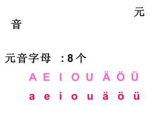 元音 元音字母  : 8 个 A  E  I  O  U  Ä  Ö  Ü a  e  i  o  u  ä  ö  ü 