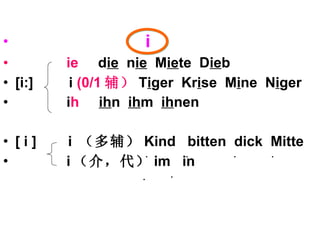 i ie  d ie   n ie   M ie te  D ie b [i:]  i  (0/1 辅） T i ger  Kr i se  M i ne  N i ger i h   ih n  ih m  ih nen [ i ]  i  （多辅） Kind  bitten  dick  Mitte  i （介，代） im  in  . . . . . . 
