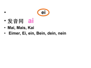 ei 发音同  ai Mai, Mais, Kai Eimer, Ei, ein, Bein, dein, nein 