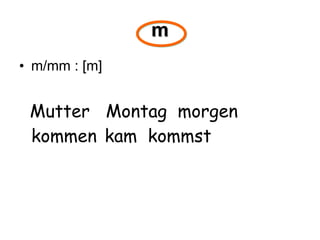 m m/mm : [m] Mutter  Montag  morgen  kommen   kam  kommst 