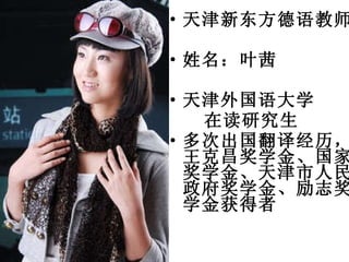 天津新东方德语教师 姓名：叶茜 天津外国语大学 在读研究生 多次出国翻译经历，王克昌奖学金、国家奖学金、天津市人民政府奖学金、励志奖学金获得者 